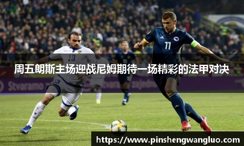 周五朗斯主场迎战尼姆期待一场精彩的法甲对决