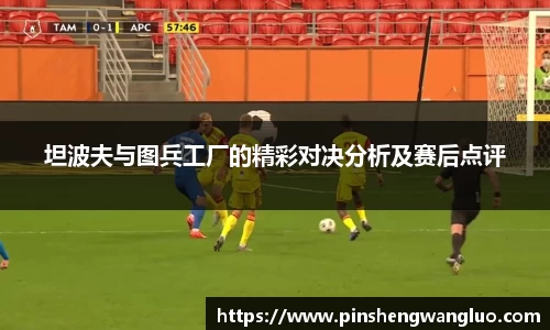 坦波夫与图兵工厂的精彩对决分析及赛后点评