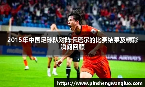 2015年中国足球队对阵卡塔尔的比赛结果及精彩瞬间回顾