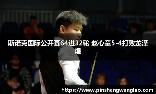 斯诺克国际公开赛64进32轮 赵心童5-4打败龙泽煌